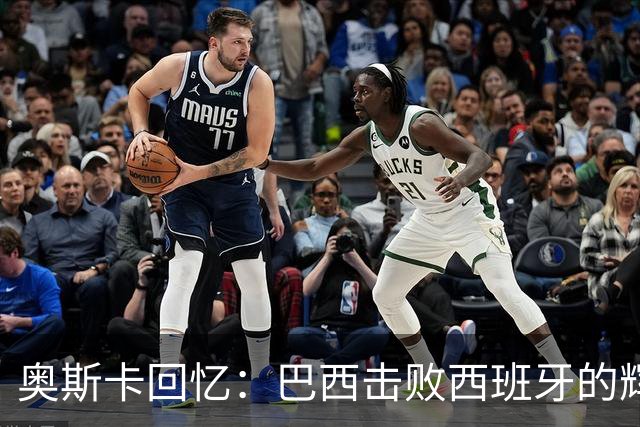 奥斯卡回忆：巴西击败西班牙的辉煌时刻